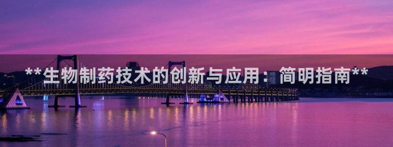 九游会老哥必备的交流社区九：**生物制药技术的创新与应用：简明指南**