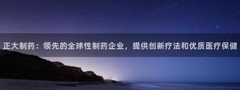 九游会老哥俱乐部必备的交流社区：正大制药：领先的全球性制药企业，提供创新疗法和优质医疗保健