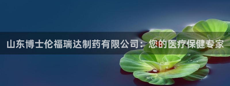 9游会老哥俱乐部：山东博士伦福瑞达制药有限公司：您的医疗保健专家