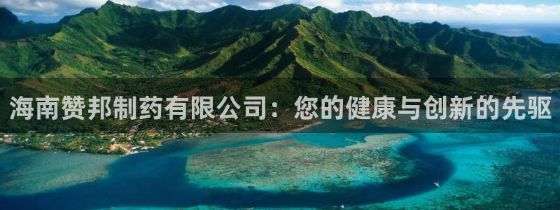 九游会老哥俱乐部论坛版：海南赞邦制药有限公司：您的健康与创新的先驱