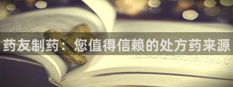 九游老哥俱乐部官网登录入口：药友制药：您值得信赖的处方药来源