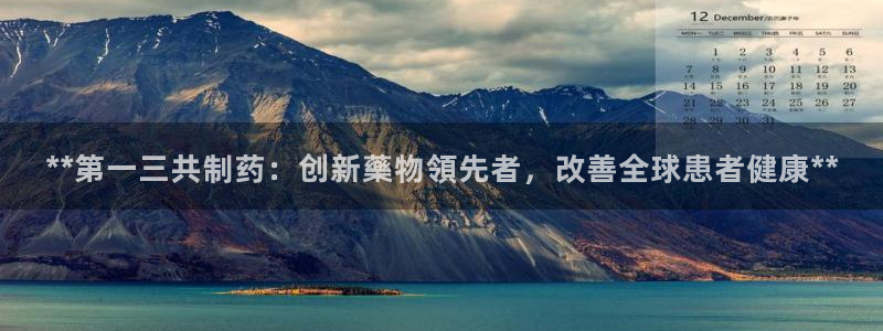九游会老哥俱乐部官网首页：**第一三共制药：创新藥物領先者，改善全球患者健康**