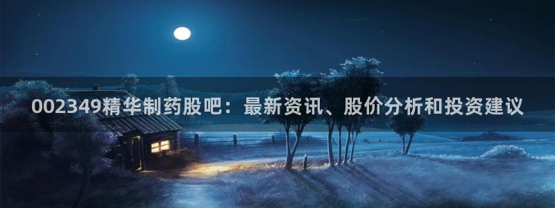 九游会老哥俱乐部社区论坛：002349精华制药股吧：最新资讯、股价分析和投资建议