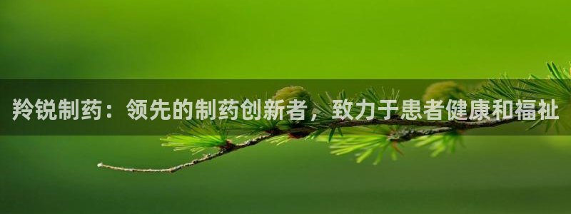 九游会老哥必备的交流社区：羚锐制药：领先的制药创新者，致力于患者健康和福祉