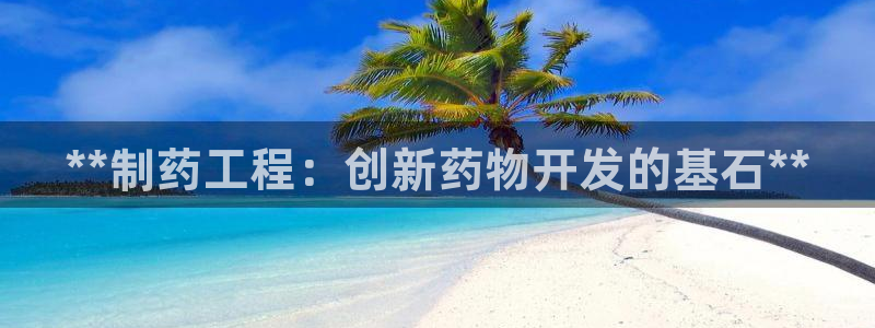 九游老哥俱乐部官网登录：**制药工程：创新药物开发的基石**