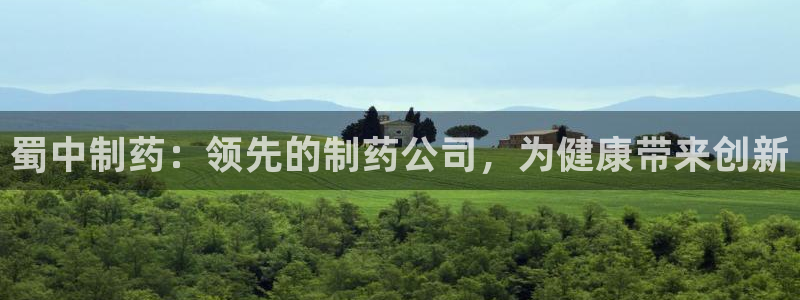 9游会老哥俱乐部：蜀中制药：领先的制药公司，为健康带来创新