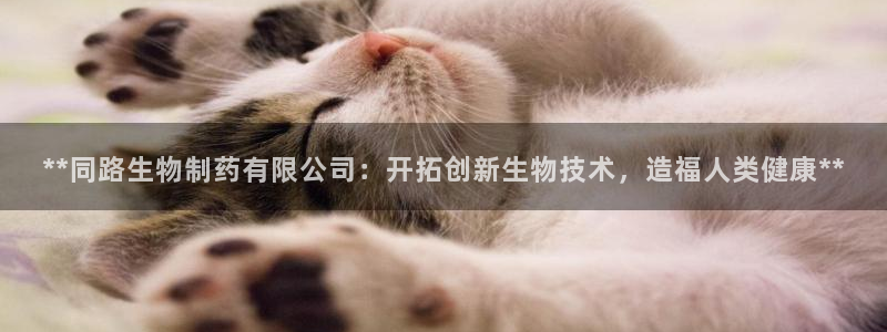 九游老哥俱乐部官网登录网址：**同路生物制药有限公司：开拓创新生物技术，造福人类健康**