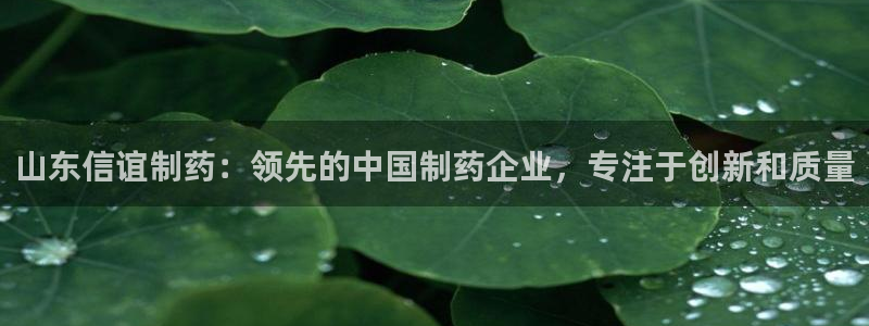 九游会老哥俱乐部论坛版：山东信谊制药：领先的中国制药企业，专注于创新和质量