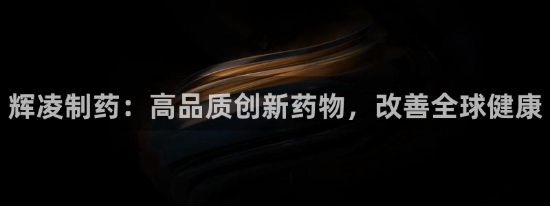 ag九游会老哥：辉凌制药：高品质创新药物，改善全球健康