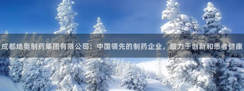 九游老哥俱乐部官网登录：成都地奥制药集团有限公司：中国领先的制药企业，致力于创新和患者健康