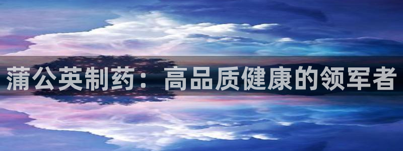 九游会老哥俱乐部官网：蒲公英制药：高品质健康的领军者
