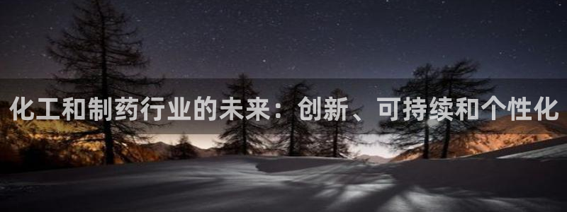 九游老哥俱乐部登录：化工和制药行业的未来：创新、可持续和个性化