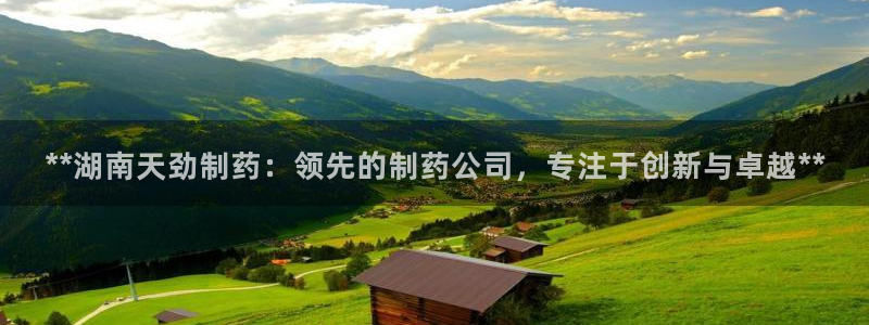 9游会老哥俱乐部：**湖南天劲制药：领先的制药公司，专注于创新与卓越**