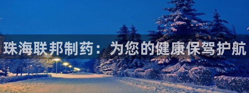 九游老哥俱乐部官网登录不了：珠海联邦制药：为您的健康保驾护航