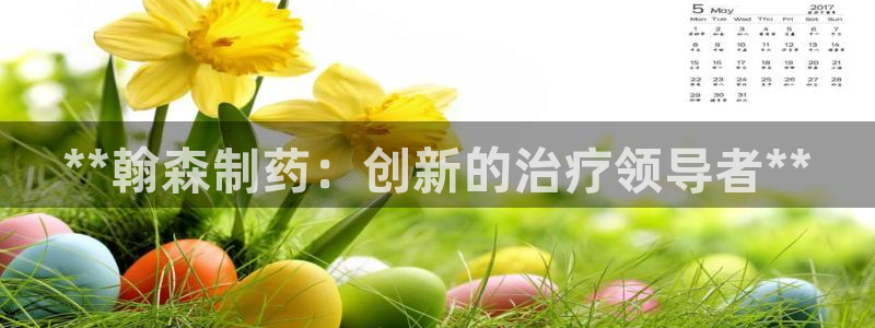 九游会老哥俱乐部：**翰森制药：创新的治疗领导者**