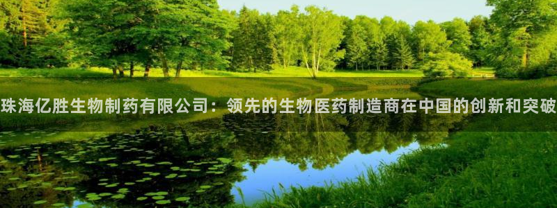 九游老哥俱乐部官网登录入口：珠海亿胜生物制药有限公司：领先的生物医药制造商在中国的创新和突破