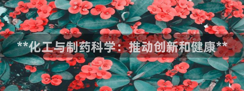 九游会老哥俱乐部必备的交流社区论坛：**化工与制药科学：推动创新和健康**