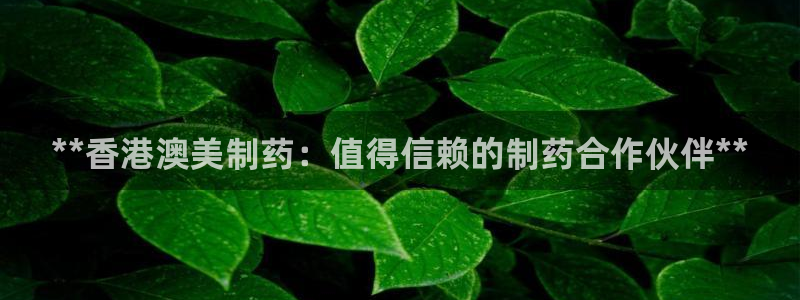 usdt九游会老哥俱乐部：**香港澳美制药：值得信赖的制药合作伙伴**