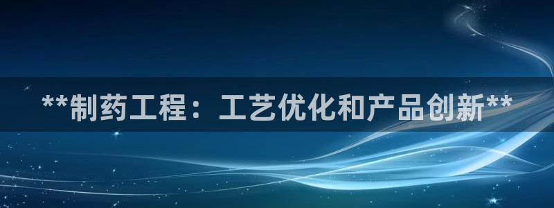 j9九游会老哥俱乐部交流区：**制药工程：工艺优化和产品创新**