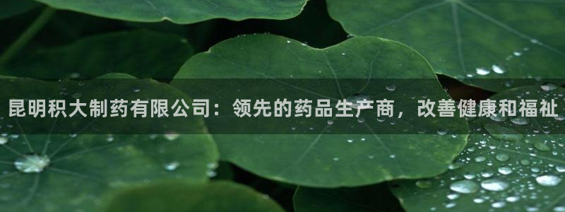 九游老哥俱乐部官网登录：昆明积大制药有限公司：领先的药品生产商，改善健康和福祉