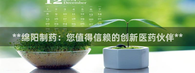 九游会老哥俱乐部官网首页论坛：**绵阳制药：您值得信赖的创新医药伙伴**