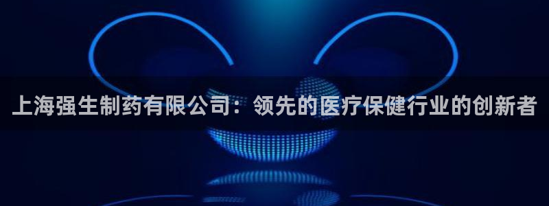 ag九游会老哥：上海强生制药有限公司：领先的医疗保健行业的创新者