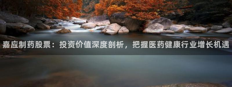 九游会老哥俱乐部官网首页论坛：嘉应制药股票：投资价值深度剖析，把握医药健康行业增长机遇