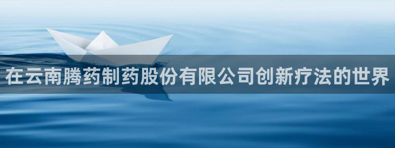 九游会老哥俱乐部社区论坛：在云南腾药制药股份有限公司创新疗法的世界