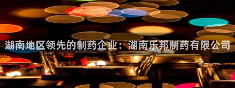 ag九游会老哥：湖南地区领先的制药企业：湖南乐邦制药有限公司