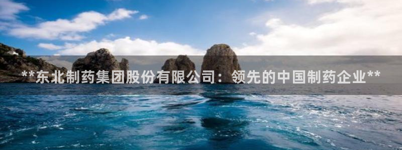 九游会老哥俱乐部官网首页论坛：**东北制药集团股份有限公司：领先的中国制药企业**