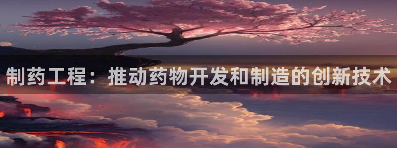 ag九游会老哥俱乐部：制药工程：推动药物开发和制造的创新技术