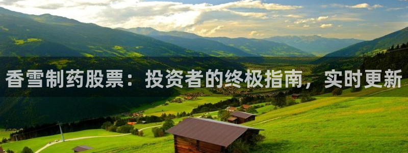 九游会老哥俱乐部官方网站：香雪制药股票：投资者的终极指南，实时更新