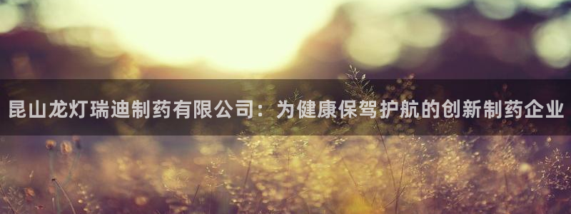 j9九游会老哥俱乐部交流区：昆山龙灯瑞迪制药有限公司：为健康保驾护航的创新制药企业