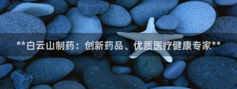 usdt九游会老哥俱乐部：**白云山制药：创新药品、优质医疗健康专家**