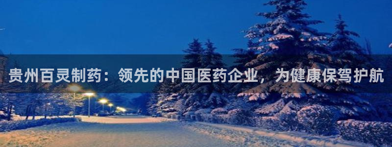 ag九游老哥俱乐部：贵州百灵制药：领先的中国医药企业，为健康保驾护航