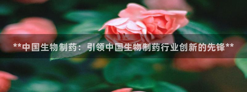 j9九游会老哥俱乐部交流区：**中国生物制药：引领中国生物制药行业创新的先锋**