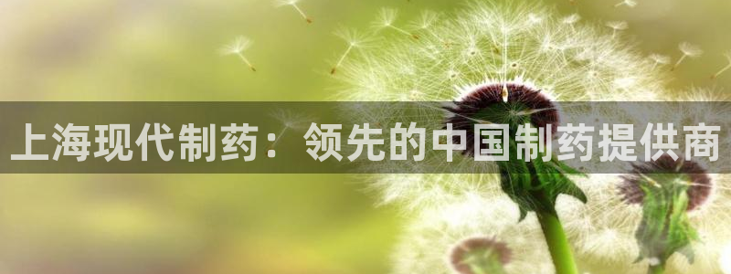 九游会老哥俱乐部官网首页：上海现代制药：领先的中国制药提供商
