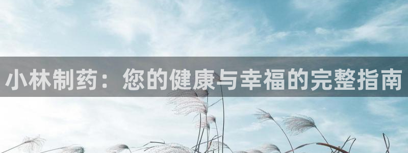 九游老哥俱乐部登录：小林制药：您的健康与幸福的完整指南