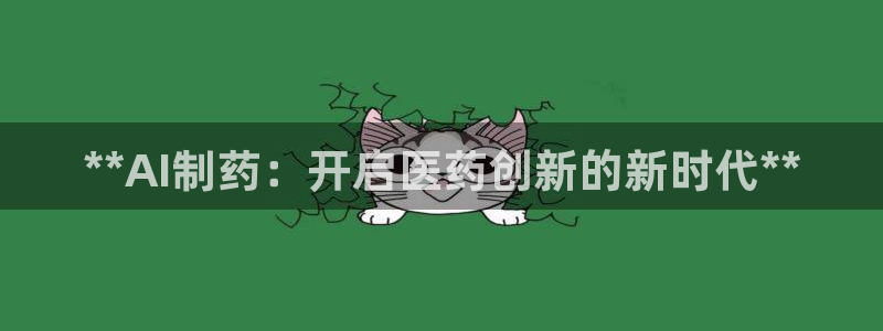 9游会老哥：**AI制药：开启医药创新的新时代**