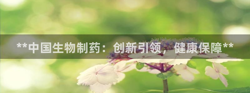九游会老哥俱乐部官方网站：**中国生物制药：创新引领，健康保障**