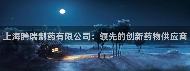 九游老哥俱乐部官网登录不了：上海腾瑞制药有限公司：领先的创新药物供应商