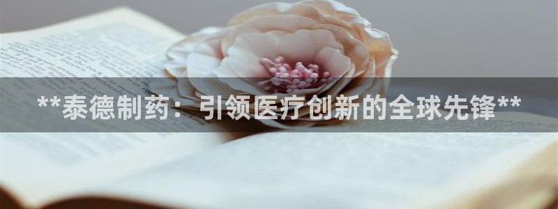 老哥俱乐部是干什么的啊：**泰德制药：引领医疗创新的全球先锋**