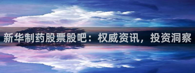 九游老哥俱乐部登录：新华制药股票股吧：权威资讯，投资洞察