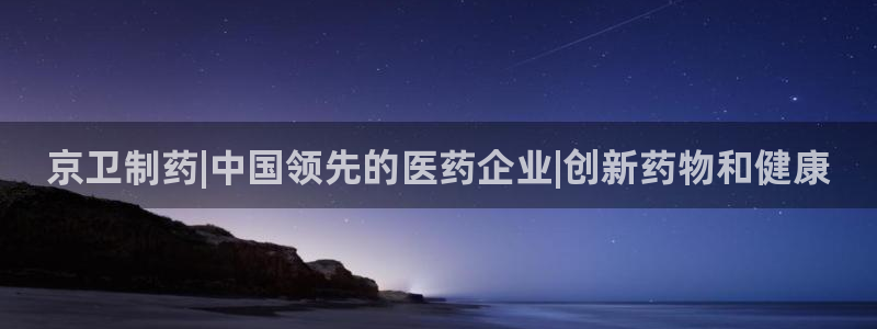 九游会老哥：京卫制药|中国领先的医药企业|创新药物和健康