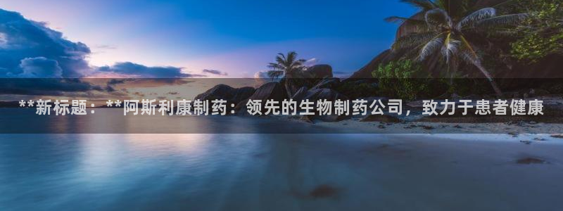 九游会老哥俱乐部交流社区：**新标题：**阿斯利康制药：领先的生物制药公司，致力于患者健康