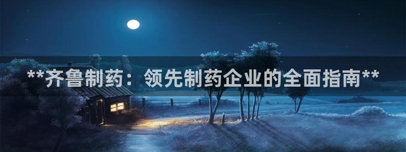 九游会老哥俱乐部官方网站：**齐鲁制药：领先制药企业的全面指南**