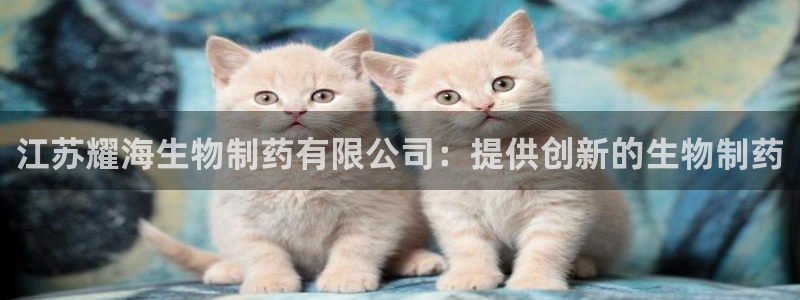九游会老哥：江苏耀海生物制药有限公司：提供创新的生物制药