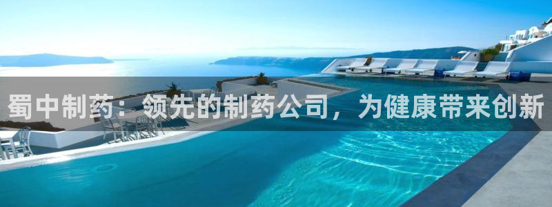 九游会老哥俱乐部必备的交流社区：蜀中制药：领先的制药公司，为健康带来创新