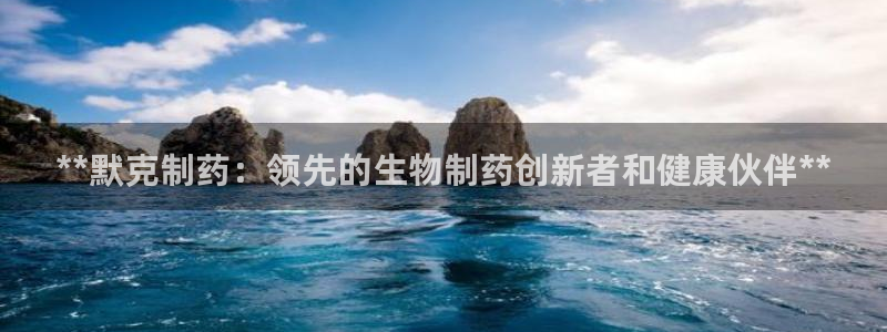 九游会老哥俱乐部必备的交流社区论坛：**默克制药：领先的生物制药创新者和健康伙伴**