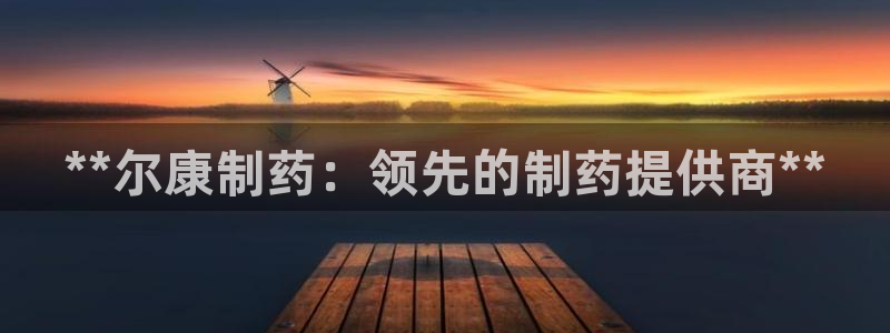 九游会老哥俱乐部官网首页论坛：**尔康制药：领先的制药提供商**
